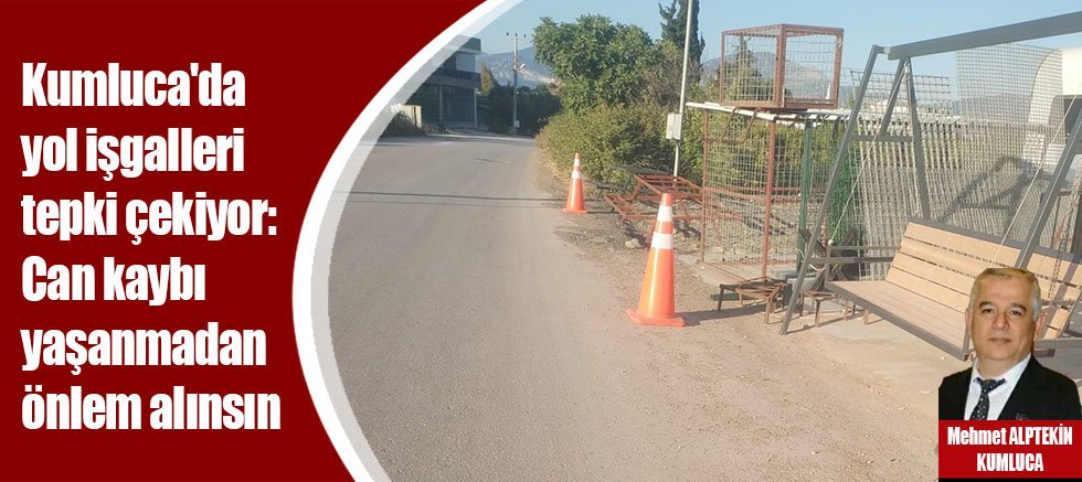 Kumluca'da yol işgalleri tepki çekiyor: Can kaybı yaşanmadan önlem alınsın