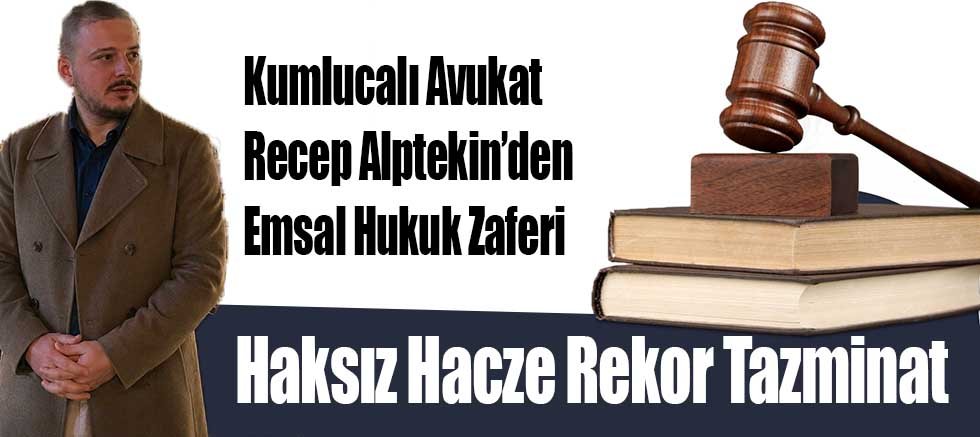 Kumlucalı Avukat Recep Alptekin’den Emsal Hukuk Zaferi: Haksız Hacze Rekor Tazminat