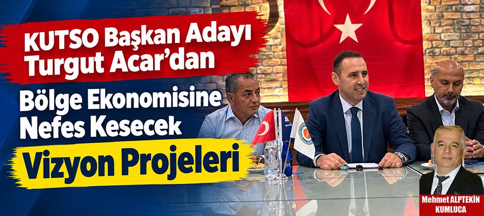 KUTSO Başkan Adayı Turgut Acar’dan Bölge Ekonomisine Nefes Kesecek Vizyon Projeleri