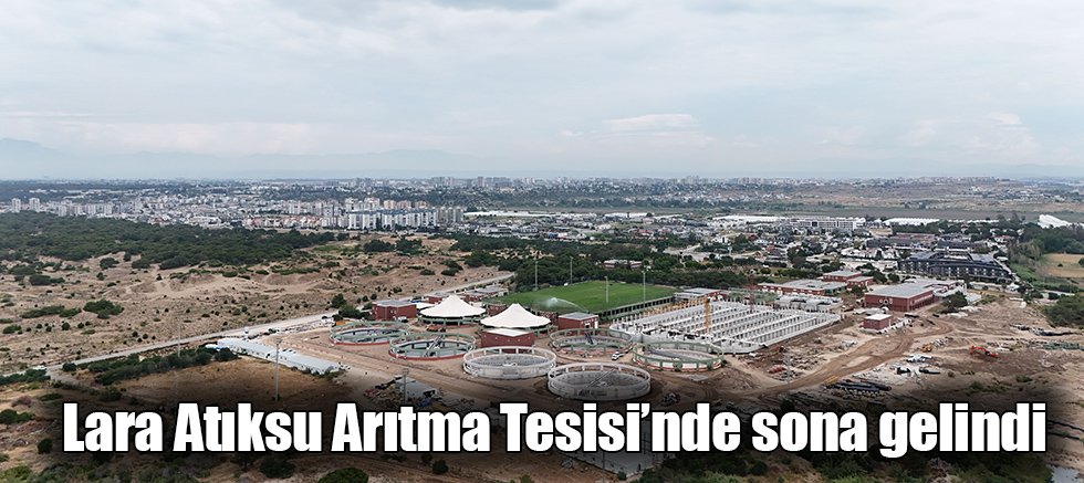 Lara Atıksu Arıtma Tesisi’nde sona gelindi