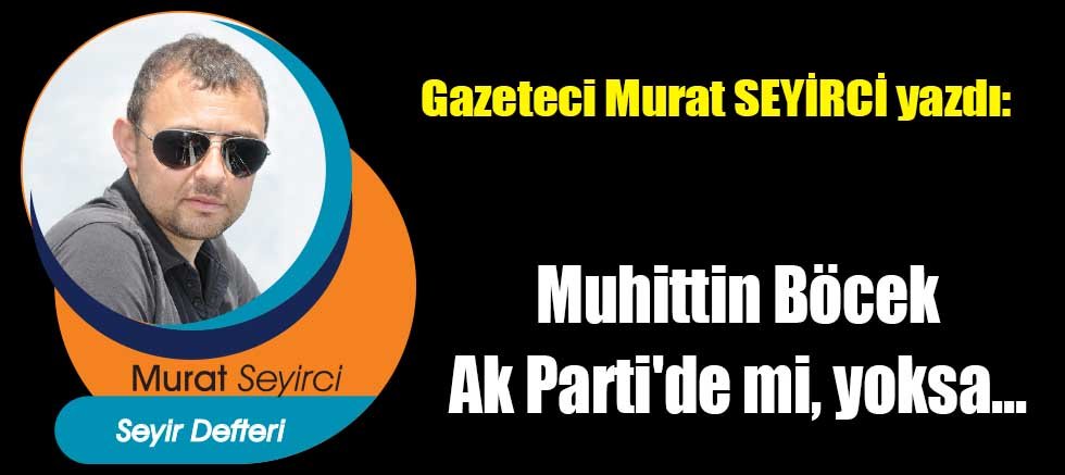 Muhittin Böcek Ak Parti'de mi, yoksa...