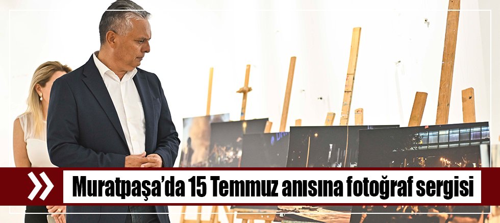 Muratpaşa’da 15 Temmuz anısına fotoğraf sergisi