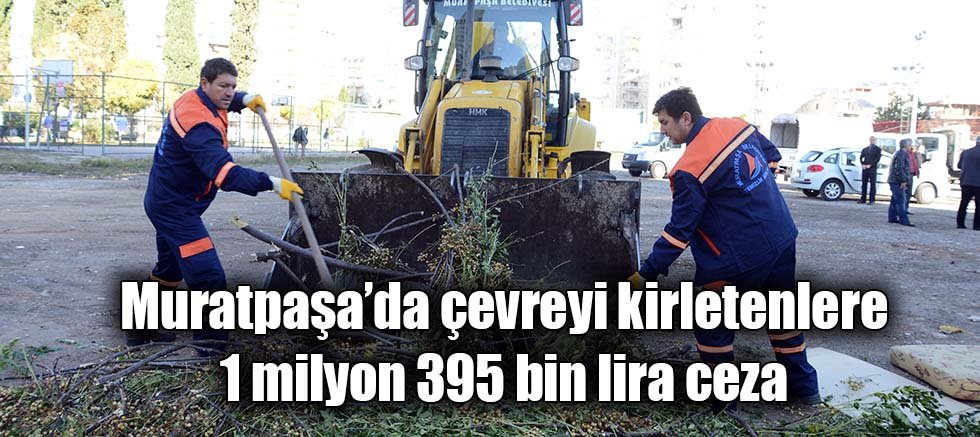 Muratpaşa’da çevreyi kirletenlere 1 milyon 395 bin lira ceza