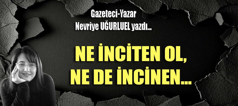 NE İNCİTEN OL, NE DE İNCİNEN...