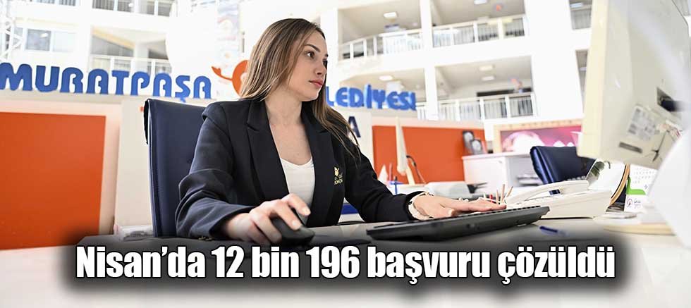 Nisan’da 12 bin 196 başvuru çözüldü