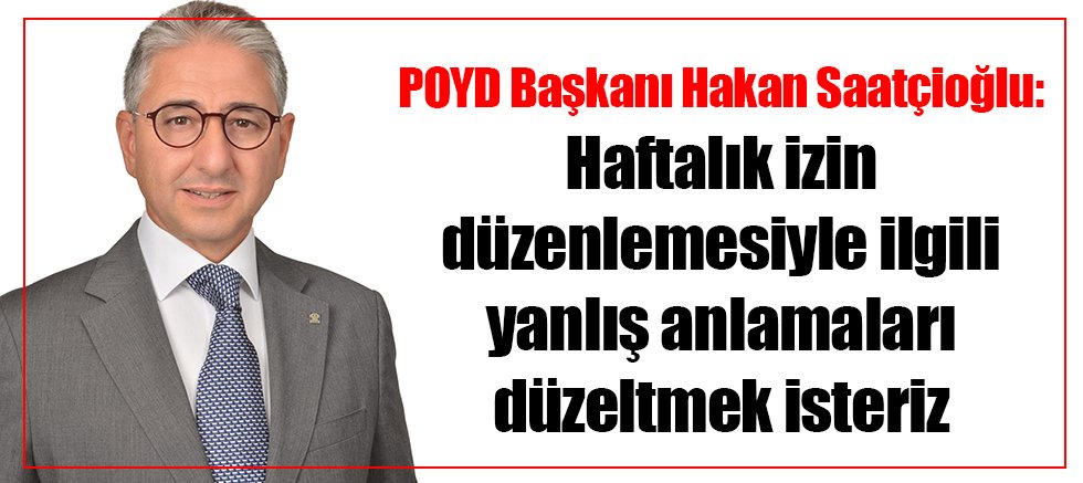 POYD Başkanı Hakan Saatçioğlu: Haftalık izin düzenlemesiyle ilgili yanlış anlamaları düzeltmek isteriz