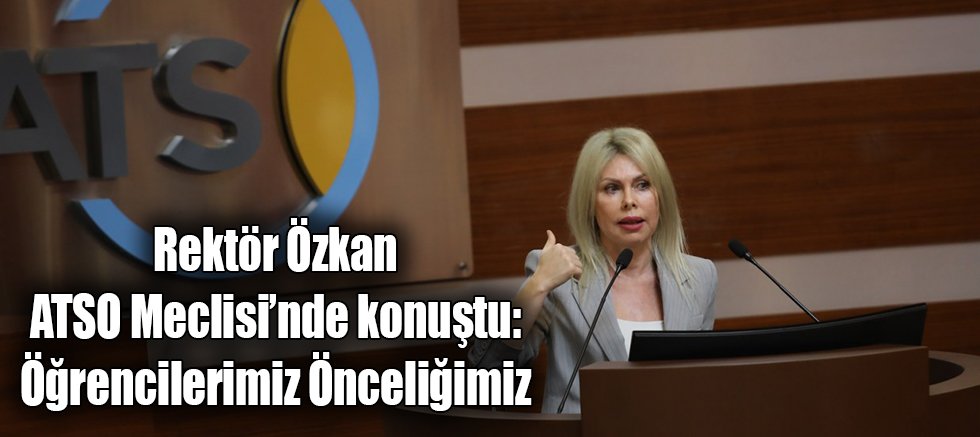 Rektör Özkan ATSO Meclisi’nde Konuştu: Öğrencilerimiz Önceliğimiz