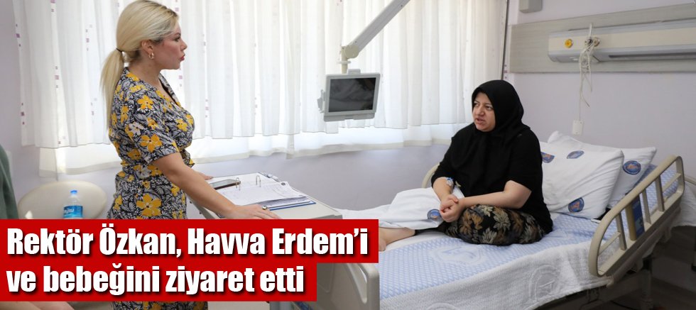 Rektör Özkan, Havva Erdem’i ve bebeğini ziyaret etti