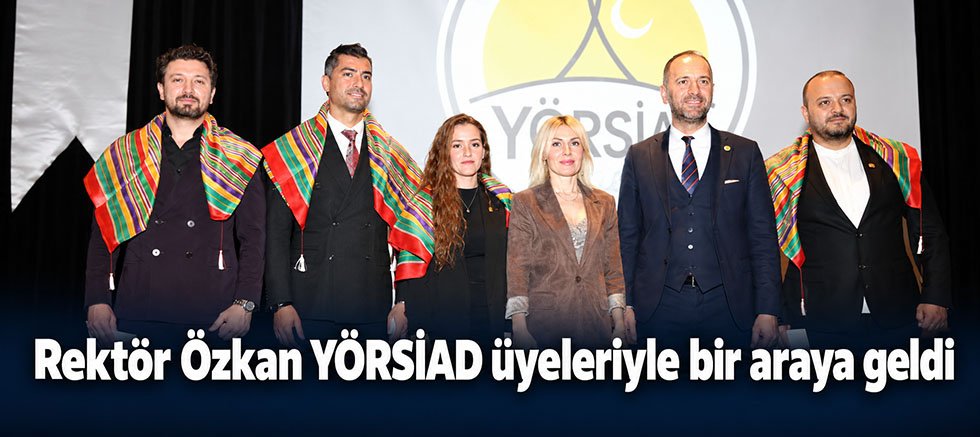 Rektör Özkan YÖRSİAD üyeleriyle bir araya geldi