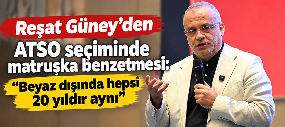 Reşat Güney’den ATSO seçiminde matruşka benzetmesi: “Beyaz dışında hepsi 20 yıldır aynı”