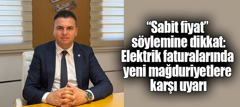 “Sabit fiyat” söylemine dikkat: Elektrik faturalarında yeni mağduriyetlere karşı uyarı