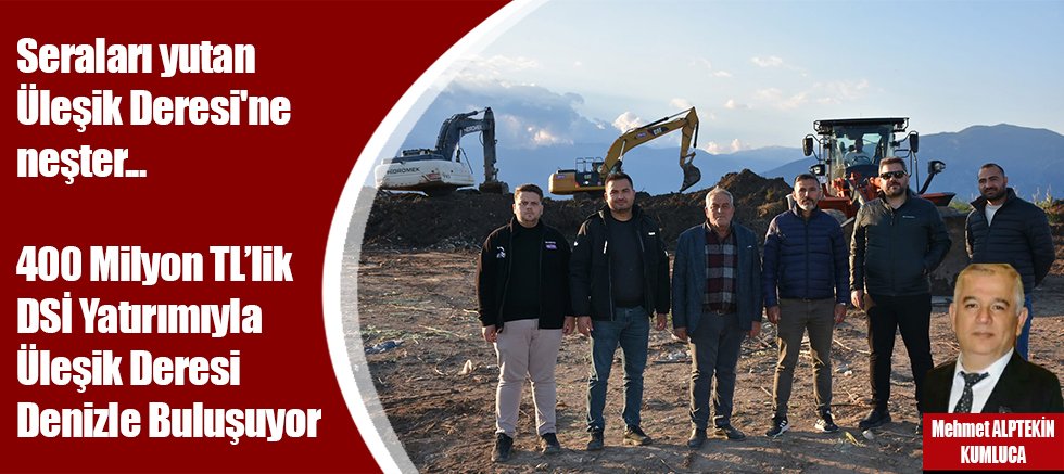 Seraları yutan Üleşik Deresi'ne neşter... 400 Milyon TL’lik DSİ Yatırımıyla Üleşik Deresi Denizle Buluşuyor