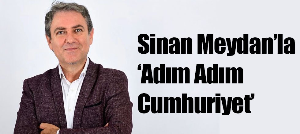 Sinan Meydan’la ‘Adım Adım Cumhuriyet’