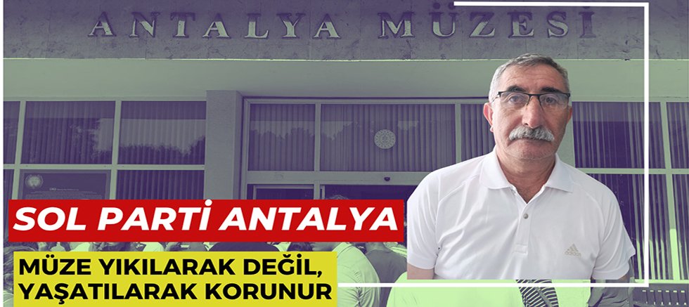SOL Parti: “Müze Yıkılarak Değil, Yaşatılarak Korunur”