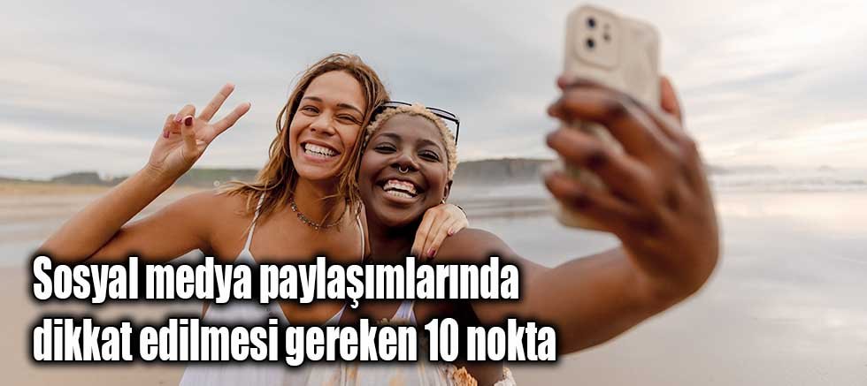 Sosyal medya paylaşımlarında dikkat edilmesi gereken 10 nokta