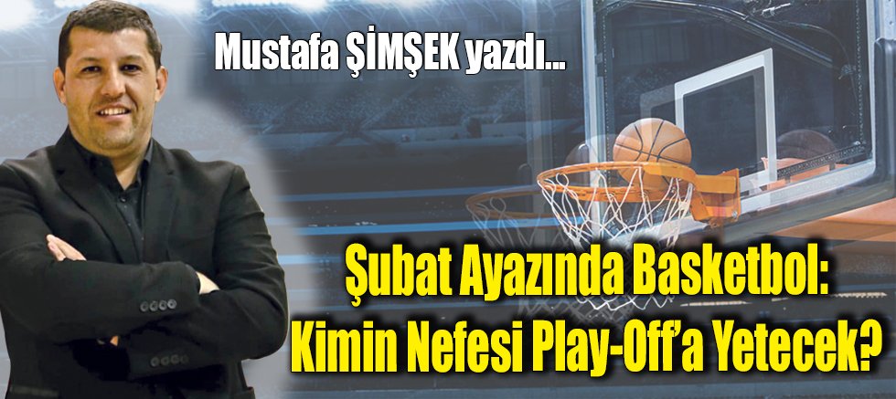 Şubat Ayazında Basketbol: Kimin Nefesi Play-Off’a Yetecek?