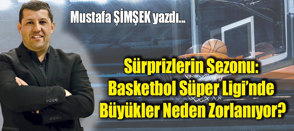 Sürprizlerin Sezonu: Basketbol Süper Ligi’nde Büyükler Neden Zorlanıyor?