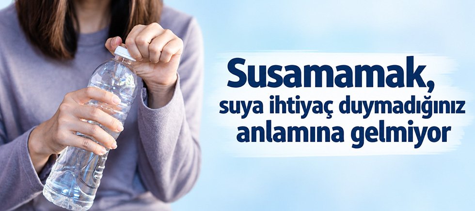 Susamamak, suya ihtiyaç duymadığınız anlamına gelmiyor