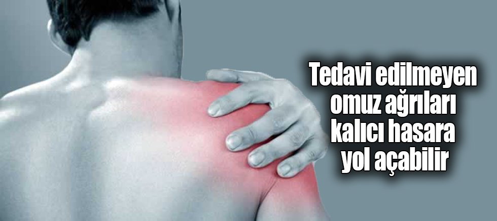 Tedavi edilmeyen omuz ağrıları kalıcı hasara yol açabilir
