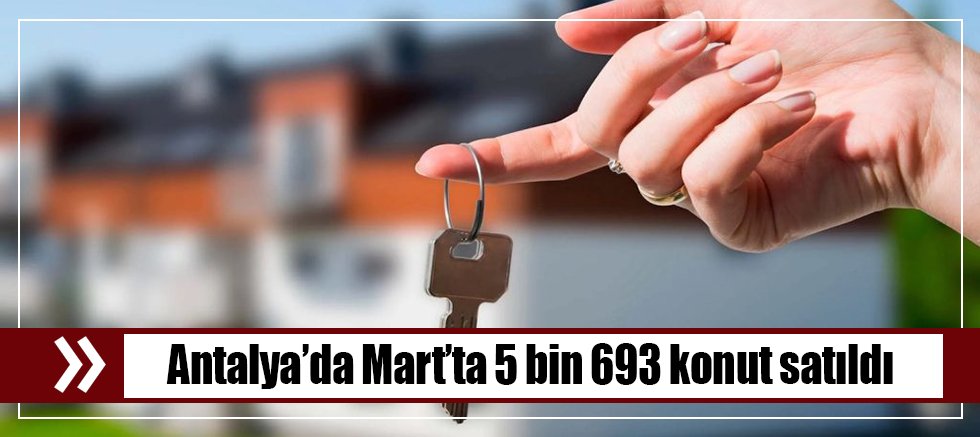 Antalya'da Mart ayında 5 bin 693 konut satıldı