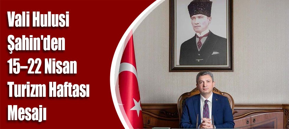 Vali Hulusi Şahin'den 15–22 Nisan Turizm Haftası Mesajı