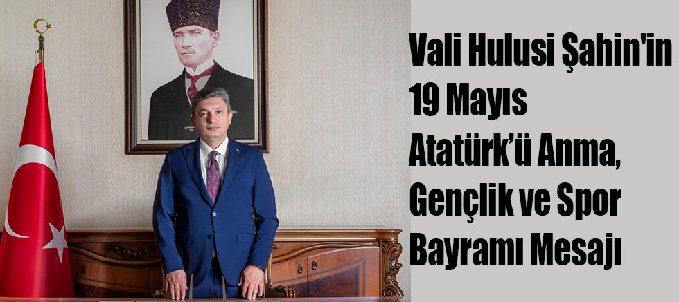 Vali Hulusi Şahin'in 19 Mayıs Atatürk’ü Anma, Gençlik Ve Spor Bayramı Mesajı