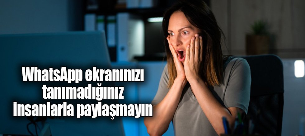WhatsApp ekranınızı tanımadığınız insanlarla paylaşmayın