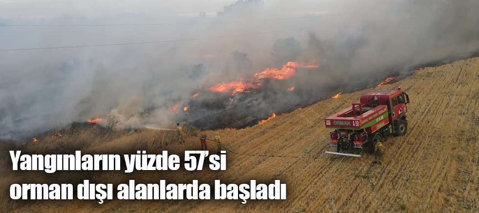 Yangınların yüzde 57’si orman dışı alanlarda başladı