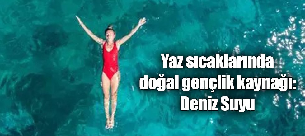 Yaz sıcaklarında doğal gençlik kaynağı: Deniz Suyu