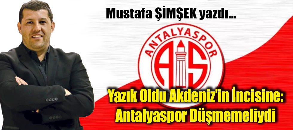 Yazık Oldu Akdeniz’in İncisine: Antalyaspor Düşmemeliydi