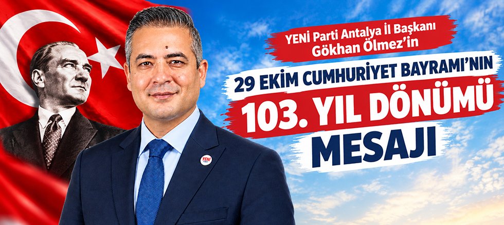 YENİ Parti Antalya İl Başkanı Gökhan Ölmez'in 29 Ekim Cumhuriyet Bayramı’nın 103. yıl dönümü mesajı
