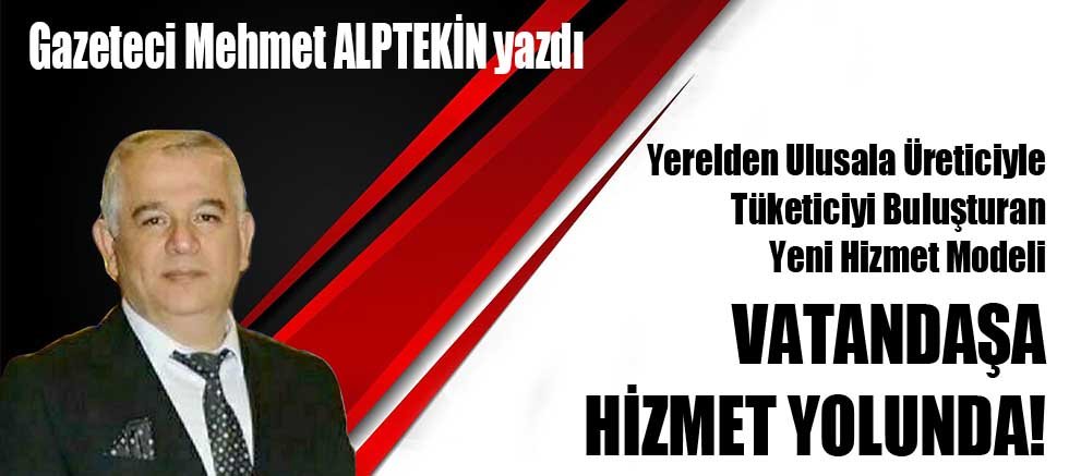 Yerelden Ulusala Üreticiyle Tüketiciyi Buluşturan Yeni Hizmet Modeli VATANDAŞA HİZMET YOLUNDA!