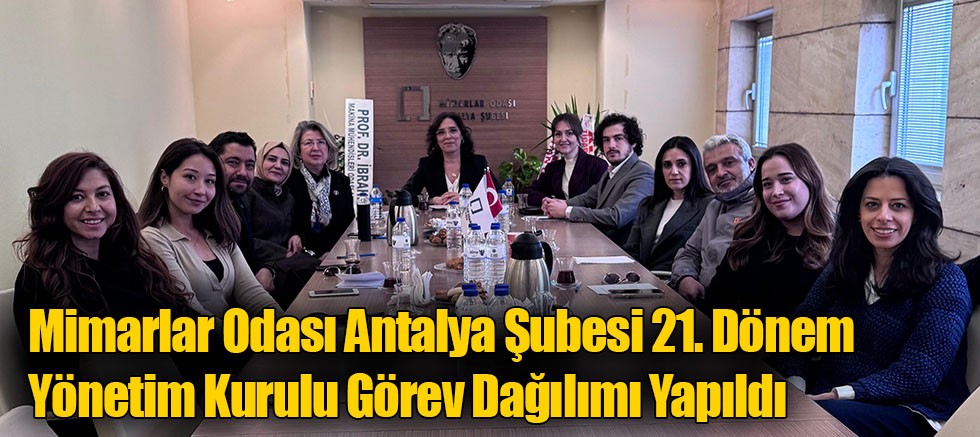 Mimarlar Odası Antalya Şubesi 21. Dönem Yönetim Kurulu Görev Dağılımı Yapıldı