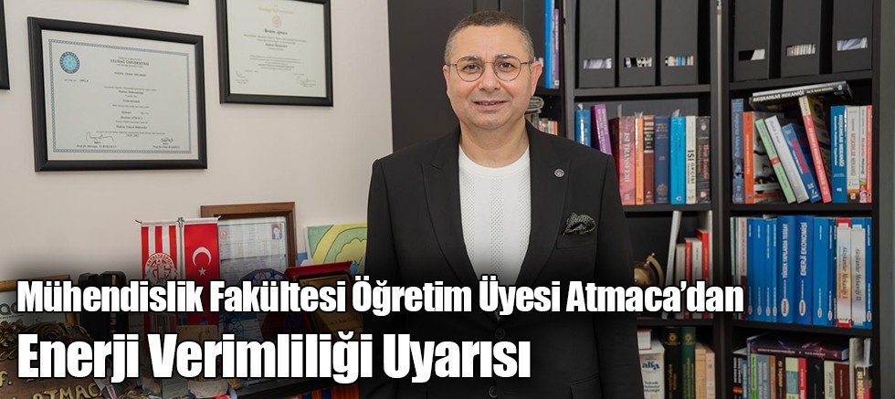 Mühendislik Fakültesi Öğretim Üyesi Atmaca’dan Enerji Verimliliği Uyarısı