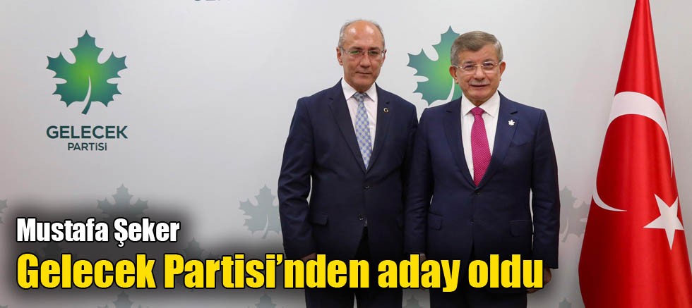 Mustafa Şeker Gelecek Partisi’nden aday oldu