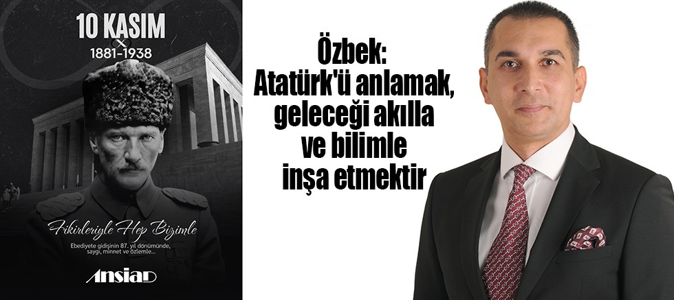 Özbek: Atatürk'ü anlamak, geleceği akılla ve bilimle inşa etmektir