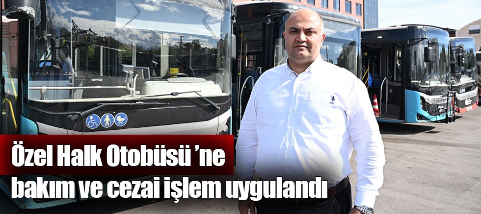 Özel Halk Otobüsü ’ne bakım ve cezai işlem uygulandı 