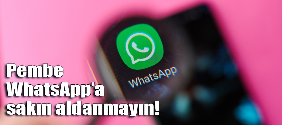 Pembe WhatsApp’a sakın aldanmayın!