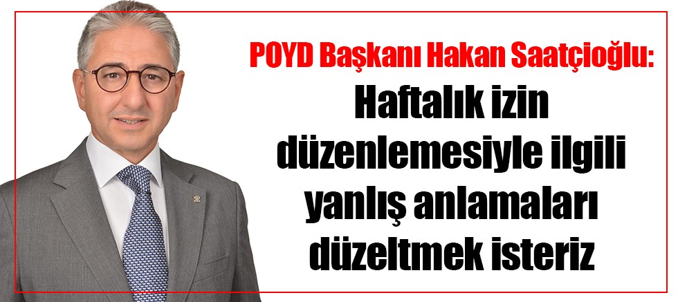 POYD Başkanı Hakan Saatçioğlu: Haftalık izin düzenlemesiyle ilgili yanlış anlamaları düzeltmek isteriz