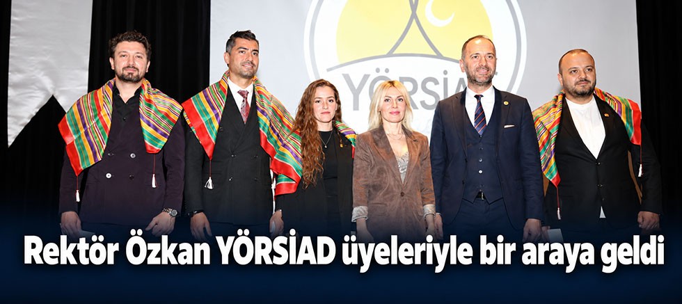Rektör Özkan YÖRSİAD üyeleriyle bir araya geldi