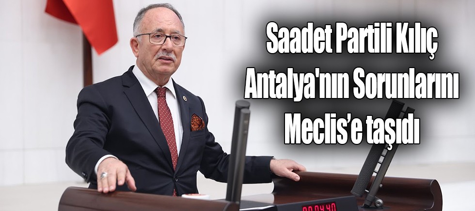 Saadet Partili Kılıç Antalya'nın Sorunları'nı meclise taşıdı