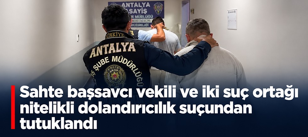 Sahte Başsavcı Vekili ve İki Suç Ortağı Nitelikli Dolandırıcılık Suçundan tutuklandı