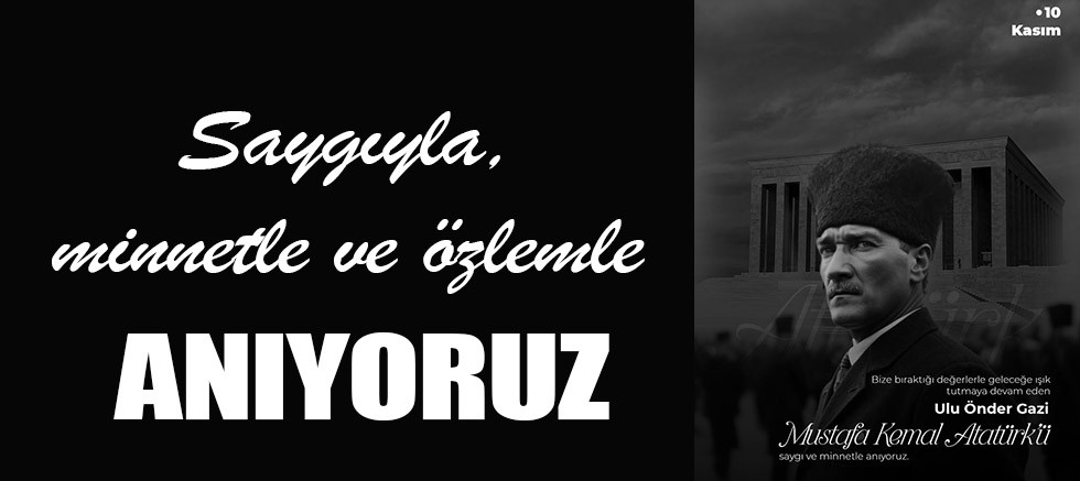 Saygıyla, minnetle ve özlemle anıyoruz