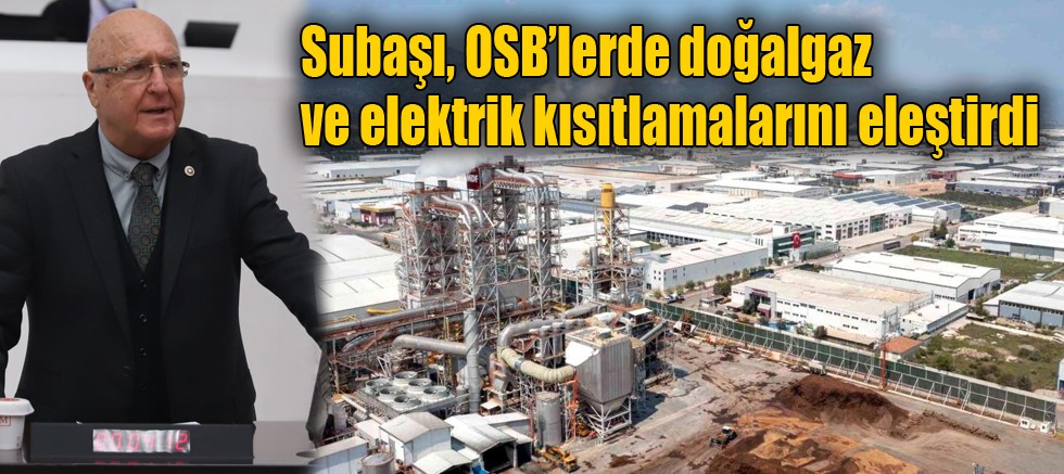 Subaşı, OSB’lerde doğalgaz ve elektrik kısıtlamalarını eleştirdi