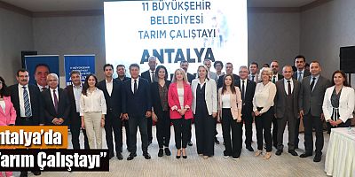 11 Büyükşehir Belediyesi’nin tarım temsilcileri Antalya’da buluştu