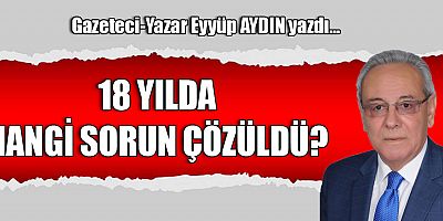 18 YILDA HANGİ SORUN ÇÖZÜLDÜ?