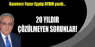 20 YILDIR ÇÖZÜLMEYEN SORUNLAR!