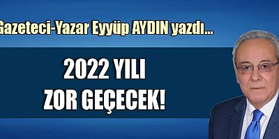 2022 YILI ZOR GEÇECEK!