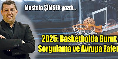 2025: Basketbolda Gurur, Sorgulama ve Avrupa Zaferi
