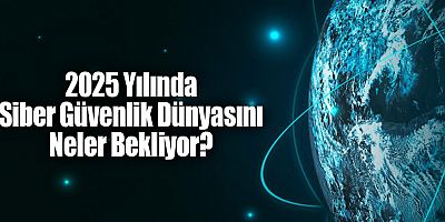 2025 Yılında Siber Güvenlik Dünyasını Neler Bekliyor?